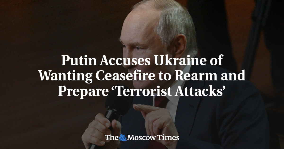 Putin Accuses Ukraine of Wanting Ceasefire to Rearm and Prepare ‘Terrorist Attacks’ – The Moscow Times
